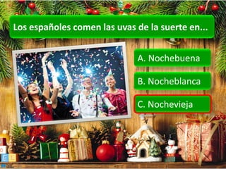Los españoles comen las uvas de la suerte en...


                              A. Nochebuena

                              B. Nocheblanca

                              C. Nochevieja
 