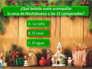 ¿Qué bebida suele acompañar
la cena de Nochebuena y las 12 campanadas?

           A. La caña

           B. El cava

           C. El agua
 