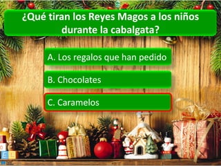 ¿Qué tiran los Reyes Magos a los niños
        durante la cabalgata?

     A. Los regalos que han pedido

     B. Chocolates

     C. Caramelos
 
