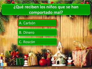 ¿Qué reciben los niños que se han
       comportado mal?

  A. Carbón

  B. Dinero

  C. Roscón
 