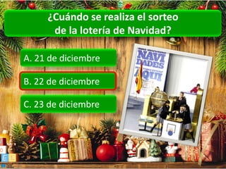 ¿Cuándo se realiza el sorteo
      de la lotería de Navidad?

A. 21 de diciembre

B. 22 de diciembre

C. 23 de diciembre
 