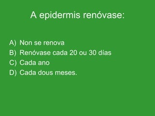 A epidermis renóvase: Non se renova Renóvase cada 20 ou 30 días Cada ano Cada dous meses. 