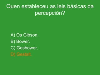 Quen estableceu as leis básicas da percepción? A) Os Gibson. B) Bower. C) Gesbower. D) Gestalt. 