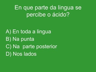 En que parte da lingua se percibe o ácido? A) En toda a lingua B) Na punta C) Na  parte posterior D) Nos lados 