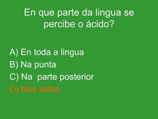 En que parte da lingua se percibe o ácido? A) En toda a lingua B) Na punta C) Na  parte posterior D) Nos lados 