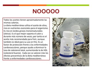 NOOOOO Todos los aceites tienen aproximadamente las mismas calorías.  La dieta mediterránea utiliza el aceite de oliva, rico en nutrientes esenciales para el organismo. Es rico en ácidos grasos monoinsaturados (oleico). Es el que mejor soporta el calor y durante más número de veces; por tanto es el aceite más recomendado para freír, aunque también es ideal para su uso en frío. Es un factor de protección frente a las enfermedades cardiovasculares, porque ayuda a disminuir la tasa de colesterol total, aumentando la de HDL (colesterol bueno).  Cada vez se valoran más los efectos preventivos de la dieta mediterránea frente a enfermedades cardiovasculares. 