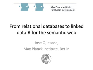 From relational databases to linked
   data:R for the semantic web
            Jose Quesada,
      Max Planck Institute, Berlin
 