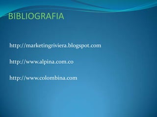 BIBLIOGRAFIA
http://marketingriviera.blogspot.com
http://www.alpina.com.co
http://www.colombina.com
 