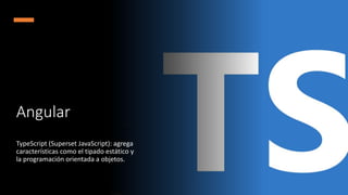 Angular
TypeScript (Superset JavaScript): agrega
características como el tipado estático y
la programación orientada a objetos.
 