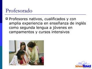 Profesorado Profesores nativos, cualificados y con amplia experiencia en enseñanza de inglés como segunda lengua a jóvenes en campamentos y cursos intensivos 