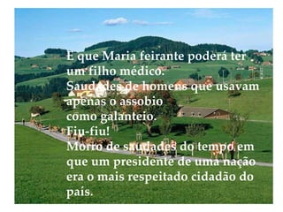 E que Maria feirante poderá ter um filho médico. Saudades de homens que usavam apenas o assobio como galanteio. Fiu-fiu! Morro de saudades do tempo em que um presidente de uma nação era o mais respeitado cidadão do país. 