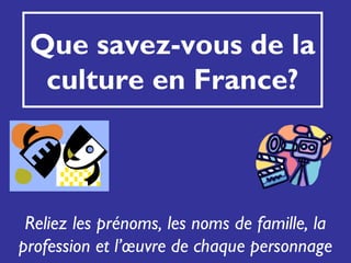 Que savez-vous de la
  culture en France?



 Reliez les prénoms, les noms de famille, la
profession et l’œuvre de chaque personnage
 
