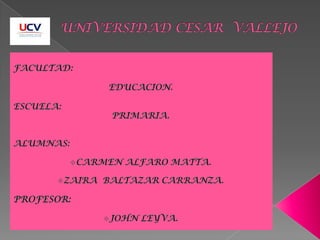 UNIVERSIDAD CESAR  VALLEJO FACULTAD:  EDUCACION. ESCUELA:   PRIMARIA. ALUMNAS: ,[object Object]