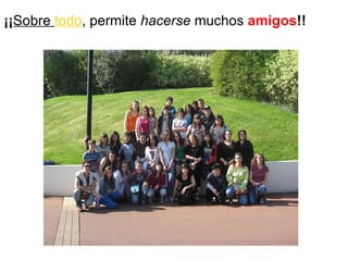 ¡¡ Sobre  todo , permite  hacerse  muchos  amigos !! 