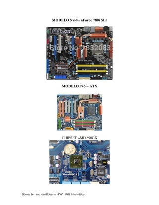 GómezSerranoJosé Roberto 4”A” ING. Informática
MODELO Nvidia nForce 780i SLI
MODELO P45 – ATX
CHIPSET AMD 890GX