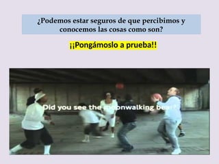 ¿Podemos estar seguros de que percibimos y
conocemos las cosas como son?
¡¡Pongámoslo a prueba!!
 