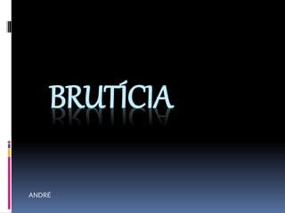 BRUTÍCIA
ANDRÉ
 