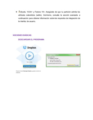  Ubuntu 10.04+ y Fedora 19+. Asegúrate de que tu partición admita los
atributos extendidos (xattrs). Asimismo, consulta la sección avanzada a
continuación para obtener información sobre los requisitos de integración de
la interfaz de usuario.
NOCIONES BÁSICAS
DESCARGAR EL PROGRAMA
 