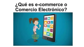 ¿Qué es e-commerce o
Comercio Electrónico?
 