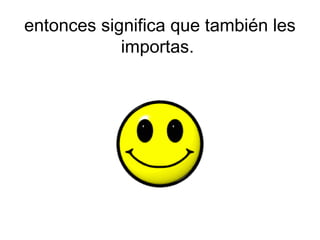 entonces significa que también les
            importas.
 