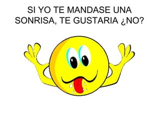 SI YO TE MANDASE UNA
SONRISA, TE GUSTARIA ¿NO?
 