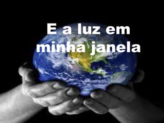 E a luz em
minha janela
 
