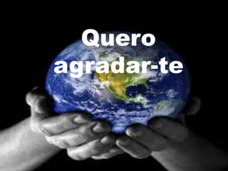 Quero
agradar-te
 