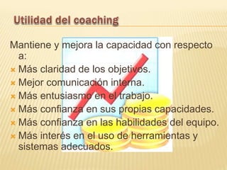 Mantiene y mejora la capacidad con respecto
a:
 Más claridad de los objetivos.
 Mejor comunicación interna.
 Más entusiasmo en el trabajo.
 Más confianza en sus propias capacidades.
 Más confianza en las habilidades del equipo.
 Más interés en el uso de herramientas y
sistemas adecuados.
 