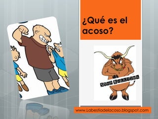 ¿Qué es el
acoso?
www.Labestiadelacoso.blogspot.com
 