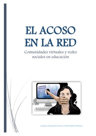 EL ACOSO
EN LA RED
Comunidades virtuales y redes
sociales en educación
Angélica Maqueda Honra y Salud Molina Muñoz
 