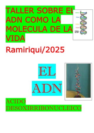 TALLER SOBRE EL
ADN COMO LA
MOLECULA DE LA
VIDA
Ramiriqui/2025
EL
ADN
ACIDO
DESOXIRRIBONUCLEICO
 