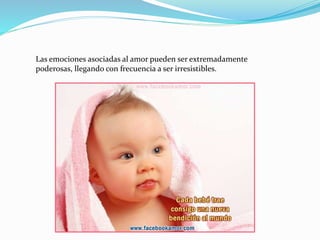 Las emociones asociadas al amor pueden ser extremadamente
poderosas, llegando con frecuencia a ser irresistibles.
 