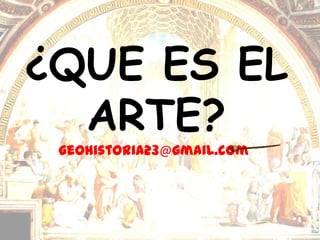 ¿QUE ES EL
  ARTE?
 geohistoria23@gmail.com
 
