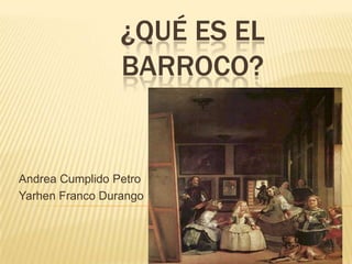 ¿QUÉ ES EL
BARROCO?

Andrea Cumplido Petro
Yarhen Franco Durango

 