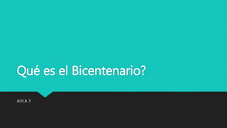 Qué es el Bicentenario? 
AULA 3 
 