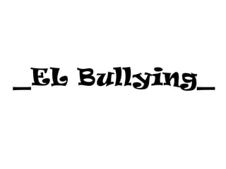 _EL Bullying_
 