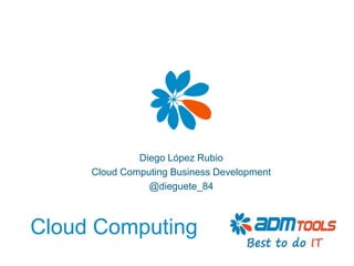 Diego López Rubio
     Cloud Computing Business Development
                @dieguete_84



Cloud Computing
 