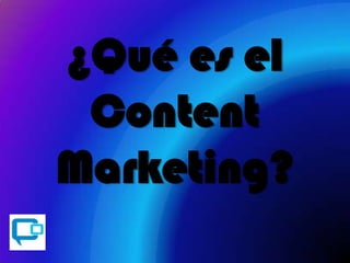 ¿Qué es el
Content
Marketing?
 