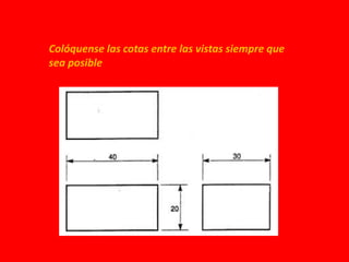 Colóquense las cotas entre las vistas siempre que
sea posible
 