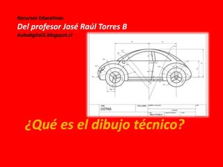 Recursos Educativos
Del profesor José Raúl Torres B
Auladigital2.blogspot.cl
¿Qué es el dibujo técnico?
 