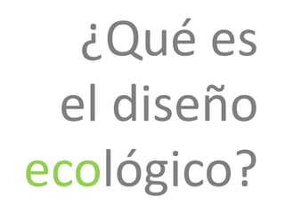 ¿Qué es
el diseño
ecológico?

 