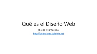 Qué es el Diseño Web 
Diseño web Valencia 
http://diseno-web-valencia.net 
 