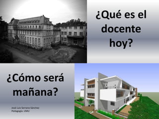 ¿Qué es el docente hoy?,[object Object],¿Cómo será mañana?,[object Object],José Luis Serrano Sánchez,[object Object],Pedagogía. UMU,[object Object]