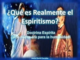 Doctrina Espírita
¡Una nueva era para la humanidad!




           Jesús David Corrales
 