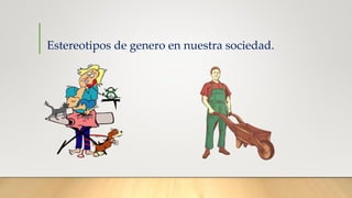 Estereotipos de genero en nuestra sociedad.
 