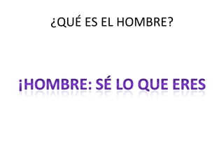 ¿QUÉ ES EL HOMBRE?
 