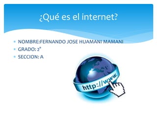  NOMBRE:FERNANDO JOSE HUAMANI MAMANI
 GRADO: 2°
 SECCION: A
¿Qué es el internet?
 