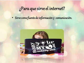 ¿Paraquesirveel internet?
• Sirvecomofuentedeinformacióny comunicación.
 