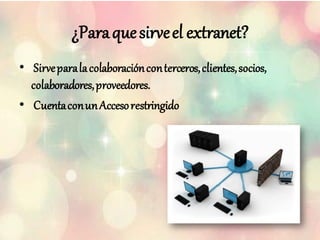 ¿Paraquesirveel extranet?
• Sirveparalacolaboraciónconterceros,clientes,socios,
colaboradores,proveedores.
• CuentaconunAccesorestringido
 
