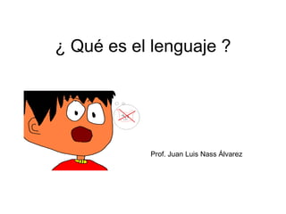 ¿ Qué es el lenguaje ?Prof. Juan Luis Nass Álvarez 